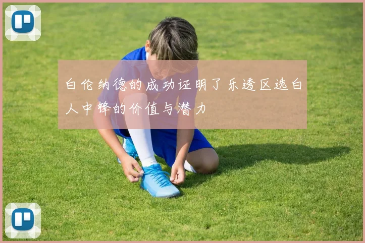 白伦纳德的成功证明了乐透区选白人中锋的价值与潜力