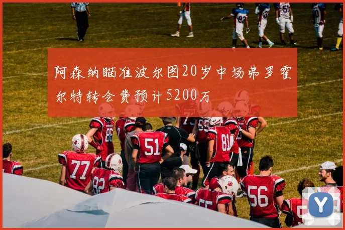 阿森纳瞄准波尔图20岁中场弗罗霍尔特转会费预计5200万