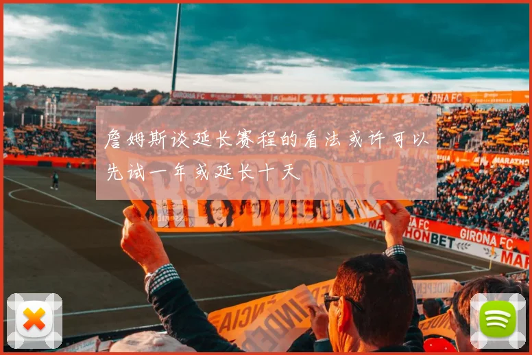 詹姆斯谈延长赛程的看法或许可以先试一年或延长十天