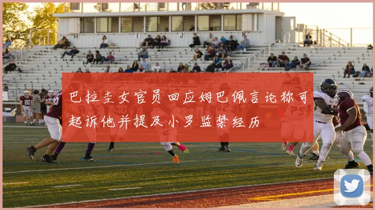 巴拉圭女官员回应姆巴佩言论称可起诉他并提及小罗监禁经历
