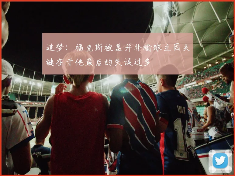 追梦：福克斯被盖并非输球主因关键在于他最后的失误过多