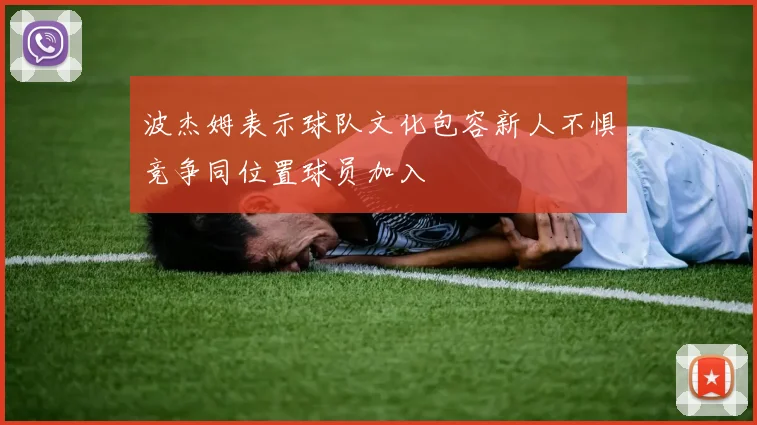 波杰姆表示球队文化包容新人不惧竞争同位置球员加入