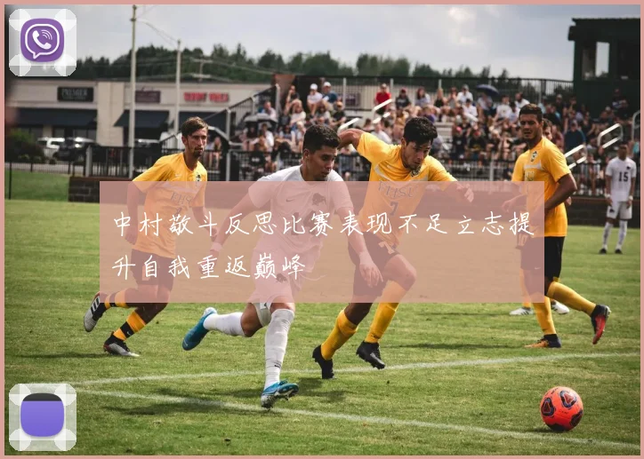 中村敬斗反思比赛表现不足立志提升自我重返巅峰