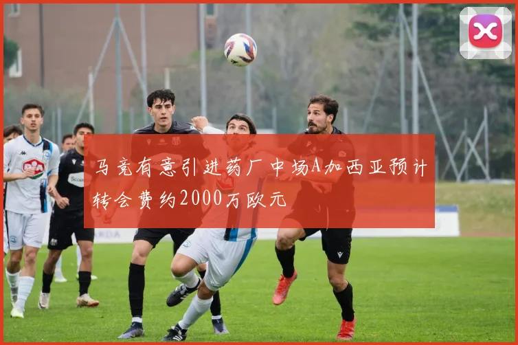 马竞有意引进药厂中场A加西亚预计转会费约2000万欧元
