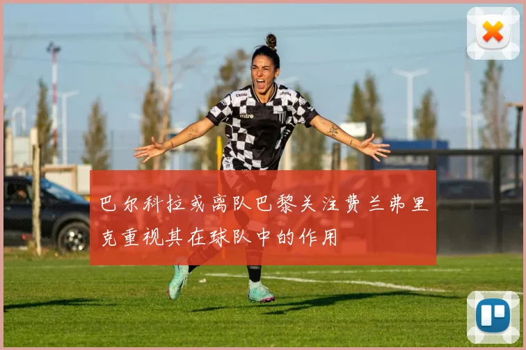 巴尔科拉或离队巴黎关注费兰弗里克重视其在球队中的作用
