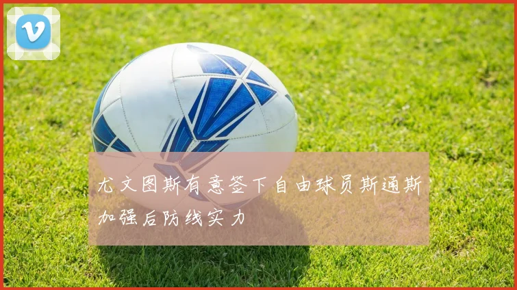 尤文图斯有意签下自由球员斯通斯加强后防线实力